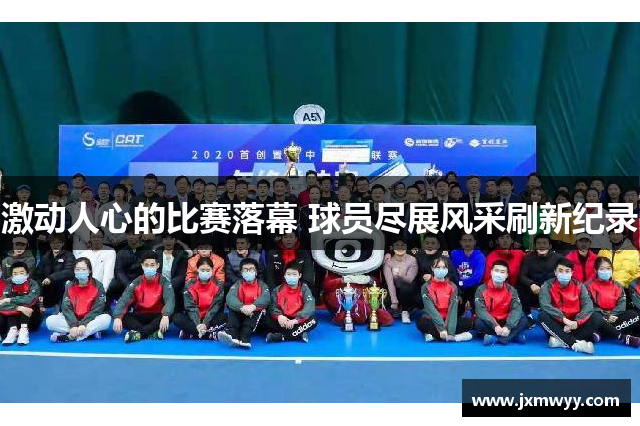 激动人心的比赛落幕 球员尽展风采刷新纪录