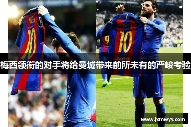 梅西领衔的对手将给曼城带来前所未有的严峻考验