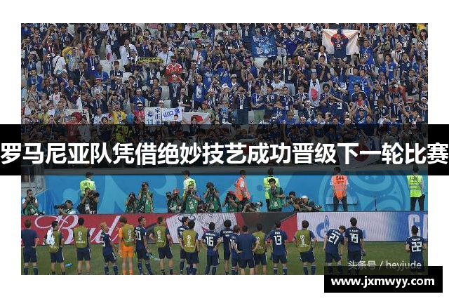 罗马尼亚队凭借绝妙技艺成功晋级下一轮比赛