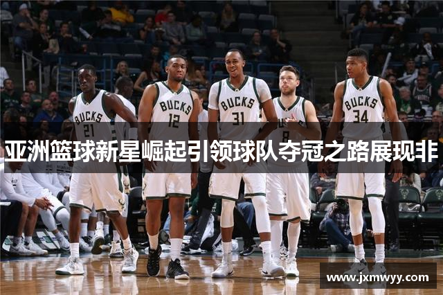 亚洲篮球新星崛起引领球队夺冠之路展现非