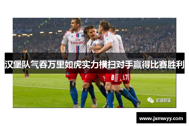 汉堡队气吞万里如虎实力横扫对手赢得比赛胜利