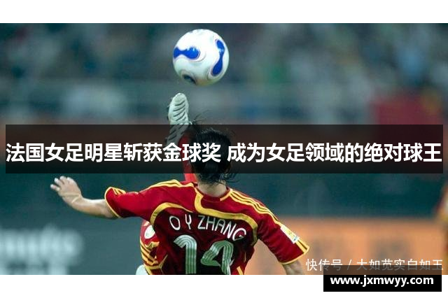 法国女足明星斩获金球奖 成为女足领域的绝对球王