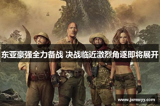 东亚豪强全力备战 决战临近激烈角逐即将展开