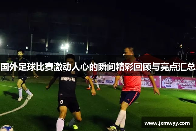 国外足球比赛激动人心的瞬间精彩回顾与亮点汇总
