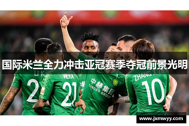 国际米兰全力冲击亚冠赛季夺冠前景光明