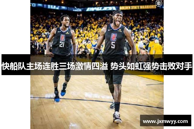 快船队主场连胜三场激情四溢 势头如虹强势击败对手 快船队主场连胜三场激情四溢 势头如虹强势击败对手