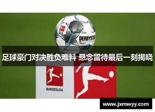 足球豪门对决胜负难料 悬念留待最后一刻揭晓 足球豪门对决胜负难料 悬念留待最后一刻揭晓