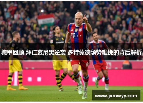 德甲回顾 拜仁慕尼黑逆袭 多特蒙德颓势难挽的背后解析 德甲回顾 拜仁慕尼黑逆袭 多特蒙德颓势难挽的背后解析