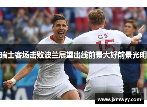 瑞士客场击败波兰展望出线前景大好前景光明 瑞士客场击败波兰展望出线前景大好前景光明