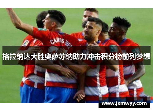 格拉纳达大胜奥萨苏纳助力冲击积分榜前列梦想