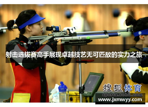 射击选拔赛高手展现卓越技艺无可匹敌的实力之旅