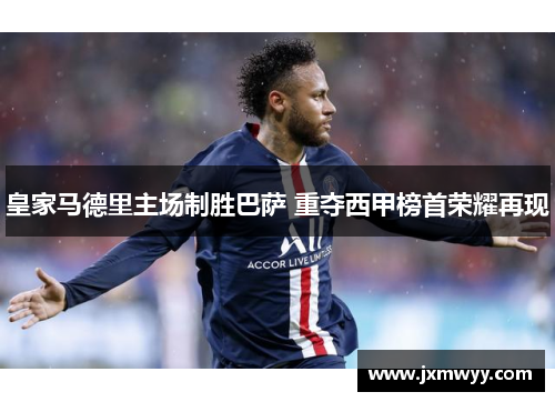 皇家马德里主场制胜巴萨 重夺西甲榜首荣耀再现 皇家马德里主场制胜巴萨 重夺西甲榜首荣耀再现