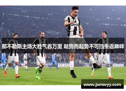 那不勒斯主场大胜气吞万里 趁势而起势不可挡重返巅峰