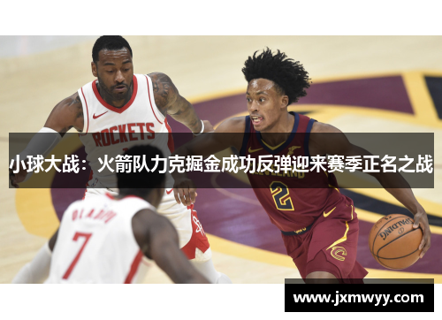 小球大战：火箭队力克掘金成功反弹迎来赛季正名之战