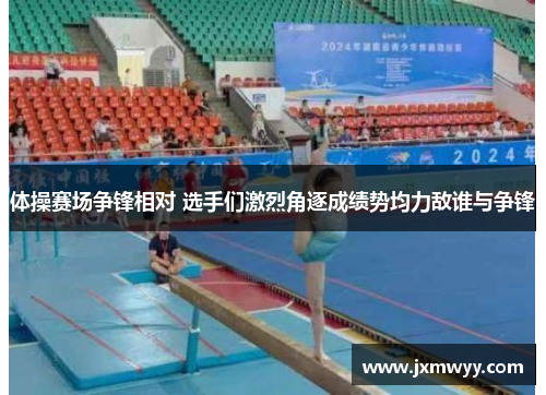体操赛场争锋相对 选手们激烈角逐成绩势均力敌谁与争锋